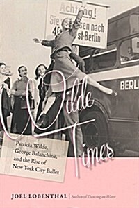 Wilde Times: Patricia Wilde, George Balanchine, and the Rise of New York City Ballet (Hardcover)