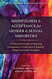 Mindfulness and Acceptance for Gender and Sexual Minorities: A Clinicians Guide to Fostering Compassion, Connection, and Equality Using Contextual St (Paperback)