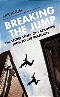Breaking the Jump : The Secret Story of Parkours High Flying Rebellion (Hardcover)