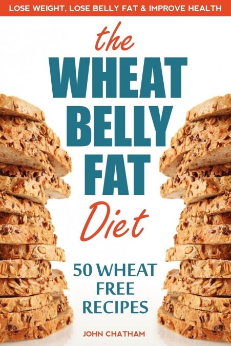 Wheat Belly Fat Diet: Lose Weight, Lose Belly Fat, Improve Health, Including 50 Wheat Free Recipes (Paperback)