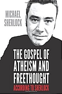 The Gospel of Atheism and Freethought: According to Sherlock (Paperback)