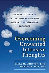 Overcoming Unwanted Intrusive Thoughts: A CBT-Based Guide to Getting Over Frightening, Obsessive, or Disturbing Thoughts (Paperback)