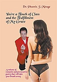 Youre a Touch of Class and the Fulfillment of My Grace: A Volume of Romantic and Provocative Poetry That Will Take Your Breath Away (Hardcover)