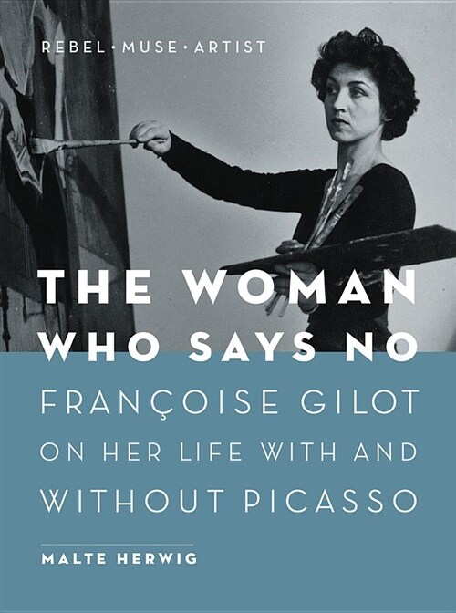 The Woman Who Says No: Franaoise Gilot on Her Life with and Without Picasso - Rebel, Muse, Artist (Hardcover)