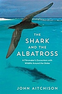 The Shark and the Albatross: A Wildlife Filmmaker Reveals Why Nature Matters to Us All (Paperback)