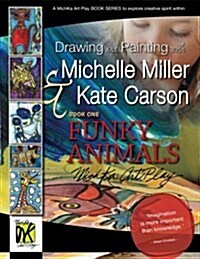 Drawing and Painting with Michelle Miller & Kate Carson, Book One, Funky Animals: A Michka Art Play Book Series to Explore Creative Spirit Within (Paperback)