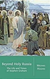 Beyond Holy Russia: The Life and Times of Stephen Graham (Hardcover)