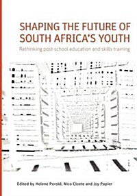 Shaping the Future of South Africas Youth. Rethinking Post-School Education and Skills Training (Paperback)