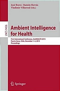 Ambient Intelligence for Health: First International Conference, Amihealth 2015, Puerto Varas, Chile, December 1-4, 2015, Proceedings (Paperback, 2015)