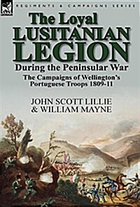 The Loyal Lusitanian Legion During the Peninsular War: The Campaigns of Wellingtons Portuguese Troops 1809-11 (Hardcover)