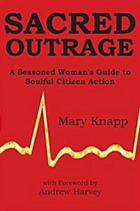 Sacred Outrage: A Seasoned Womans Guide to Soulful Citizen Action (Paperback)