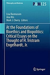 At the Foundations of Bioethics and Biopolitics: Critical Essays on the Thought of H. Tristram Engelhardt, Jr. (Hardcover, 2015)