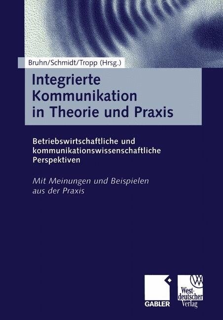 Integrierte Kommunikation in Theorie Und Praxis : Betriebswirtschaftliche Und Kommunikationswissenschaftliche Perspektiven (Paperback)