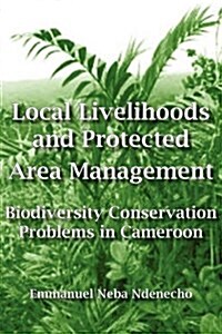 Local Livelihoods and Protected Area Management. Biodiversity Conservation Problems in Cameroon (Paperback)
