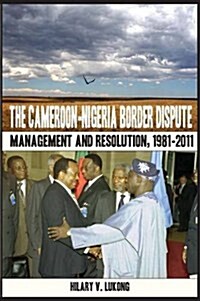 The Cameroon-Nigeria Border Dispute. Management and Resolution, 1981-2011 (Paperback)