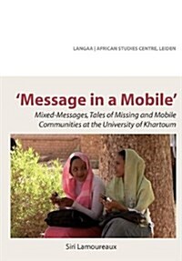 Message in a Mobile. Mixed-Messages, Tales of Missing and Mobile Communities at the University of Khartoum (Paperback)