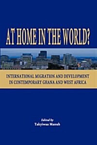 At Home in the World? International Migration and Development in Contemporary Ghana and West Africa (Paperback)