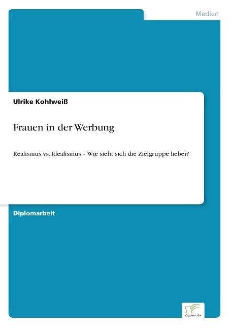 Frauen in der Werbung: Realismus vs. Idealismus - Wie sieht sich die Zielgruppe lieber? (Paperback)