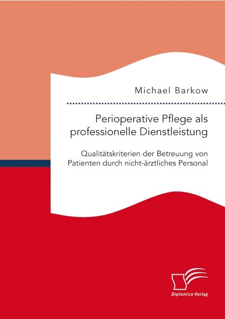 Perioperative Pflege als professionelle Dienstleistung: Qualit?skriterien der Betreuung von Patienten durch nicht-?ztliches Personal (Paperback)