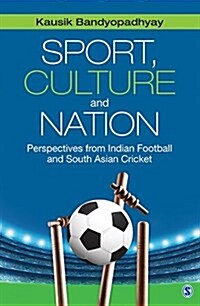 Sport, Culture and Nation: Perspectives from Indian Football and South Asian Cricket (Hardcover)