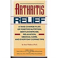 Arthritis Relief: A Take-Charge Plan of Positive Nutrition, Gentle Exercise, Relaxation, Medical Care, and Everyday Coping Tips (Hardcover)