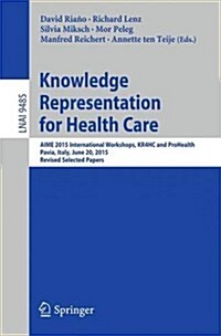 Knowledge Representation for Health Care: Aime 2015 International Joint Workshop, Kr4hc/Prohealth 2015, Pavia, Italy, June 20, 2015, Revised Selected (Paperback, 2015)