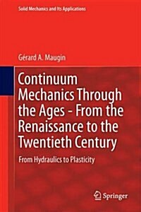 Continuum Mechanics Through the Ages - From the Renaissance to the Twentieth Century: From Hydraulics to Plasticity (Hardcover, 2016)
