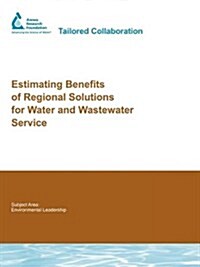 Estimating Benefits of Regional Solutions for Water and Wastewater Service : AwwaRF Report 91225 (Paperback)