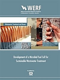 Development of a Microbial Fuel Cell for Sustainable Wastewater Treatment : WERF Report U1R06 (Paperback)