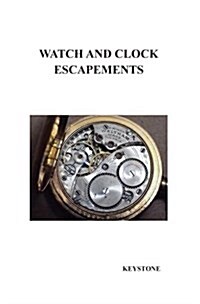 Watch and Clock Escapements : A Complete Study In Theory and Practice of the Lever, Cylinder and Chronometer Escapements, Together with a Brief Accoun (Hardcover)