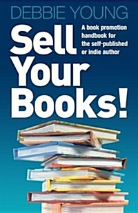 Sell Your Books! : A Book Promotion Handbook for the Self-published or Indie Author (Paperback)