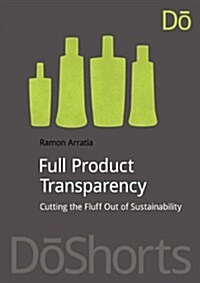 Full Product Transparency : Cutting the Fluff Out of Sustainability (Paperback)