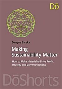 Making Sustainability Matter : How to Make Materiality Drive Profit, Strategy and Communications (Paperback)