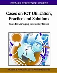 Cases on ICT Utilization, Practice and Solutions: Tools for Managing Day-To-Day Issues (Hardcover)