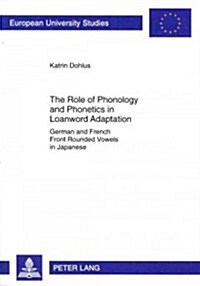 The Role of Phonology and Phonetics in Loanword Adaptation: German and French Front Rounded Vowels in Japanese (Paperback)