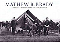 Mathew B. Brady: Americas First Great Photographer (Hardcover)