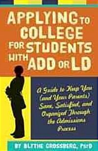 Applying to College for Students with ADD or LD: A Guide to Keep You (and Your Parents) Sane, Satisfied, and Organized Through the Admission Process (Paperback)