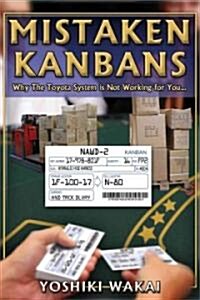 Mistaken Kanbans - Why the Toyota System Is Not Working for You: Why the Toyota System Is Not Working for You (Paperback)