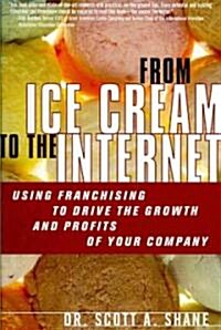 From Ice Cream to the Internet: Using Franchising to Drive the Growth and Profits of Your Company (Paperback) (Paperback)