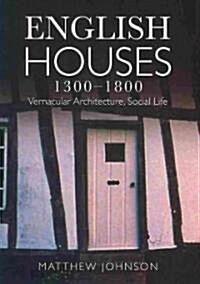 English Houses 1300-1800 : Vernacular Architecture, Social Life (Paperback)