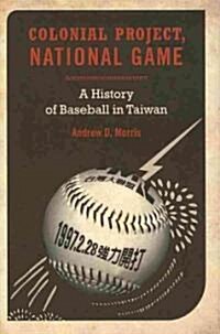 Colonial Project, National Game: A History of Baseball in Taiwan Volume 6 (Hardcover)