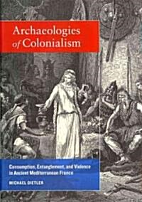 Archaeologies of Colonialism: Consumption, Entanglement, and Violence in Ancient Mediterranean France (Hardcover)