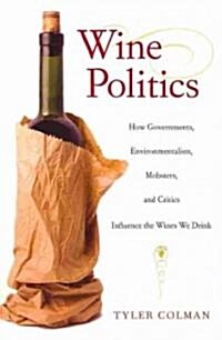 Wine Politics: How Governments, Environmentalists, Mobsters, and Critics Influence the Wines We Drink (Paperback)