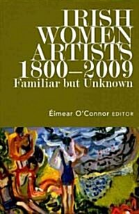 Irish Women Artists, 1800-2009: Familiar But Unknown (Hardcover)