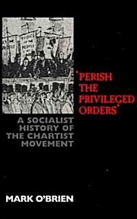 Perish the Privileged Orders : A Socialist History of the Chartist Movement (Paperback, New ed)