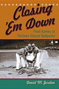 Closing em Down: Final Games at Thirteen Classic Ballparks (Paperback)
