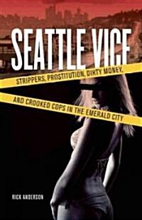 Seattle Vice: Strippers, Prostitution, Dirty Money, and Narcotics in the Emerald City (Paperback)
