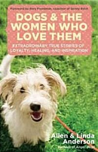 Dogs and the Women Who Love Them: Extraordinary True Stories of Loyalty, Healing, and Inspiration (Paperback)