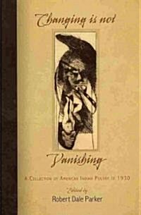 Changing Is Not Vanishing: A Collection of American Indian Poetry to 1930 (Hardcover)