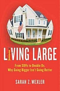 Living Large: From SUVs to Double Ds, Why Going Bigger Isnt Going Better (Hardcover)